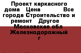 Проект каркасного дома › Цена ­ 8 000 - Все города Строительство и ремонт » Другое   . Московская обл.,Железнодорожный г.